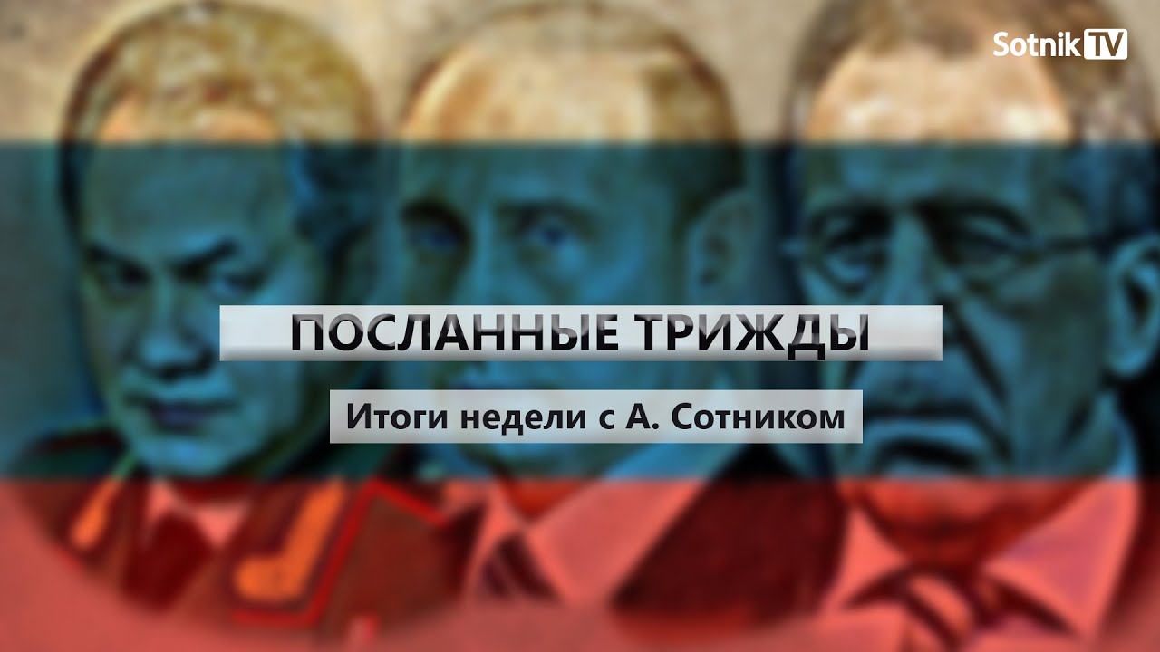 ПОСЛАННЫЕ ТРИЖДЫ Итоги недели с А. Сотником